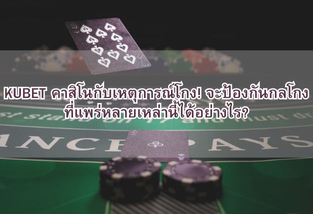 KUBET คาสิโนกับเหตุการณ์โกง! จะป้องกันกลโกงที่แพร่หลายเหล่านี้ได้อย่างไร?